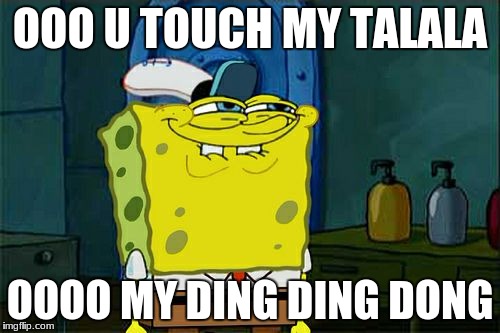 Don't You Squidward | OOO U TOUCH MY TALALA; OOOO MY DING DING DONG | image tagged in memes,dont you squidward | made w/ Imgflip meme maker