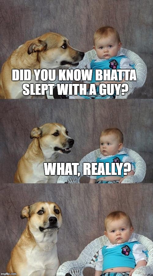 Dad Joke Dog Meme | DID YOU KNOW BHATTA SLEPT WITH A GUY? WHAT, REALLY? | image tagged in memes,dad joke dog | made w/ Imgflip meme maker