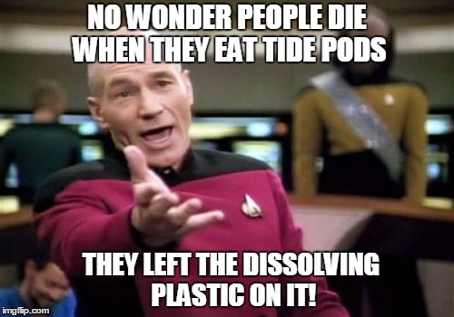 Picard Wtf | NO WONDER PEOPLE DIE WHEN THEY EAT TIDE PODS; THEY LEFT THE DISSOLVING PLASTIC ON IT! | image tagged in memes,picard wtf | made w/ Imgflip meme maker