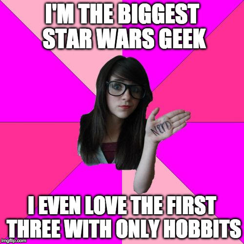 Geek Week | I'M THE BIGGEST STAR WARS GEEK; I EVEN LOVE THE FIRST THREE WITH ONLY HOBBITS | image tagged in idiot nerd girl,geek week,a kenj shabbyrose2 event,star wars,the hobbit,lord of the rings | made w/ Imgflip meme maker