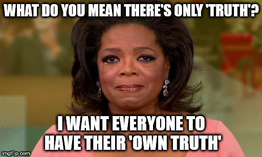 Oprah Winfrey | WHAT DO YOU MEAN THERE'S ONLY 'TRUTH'? I WANT EVERYONE TO HAVE THEIR 'OWN TRUTH' | image tagged in oprah winfrey | made w/ Imgflip meme maker