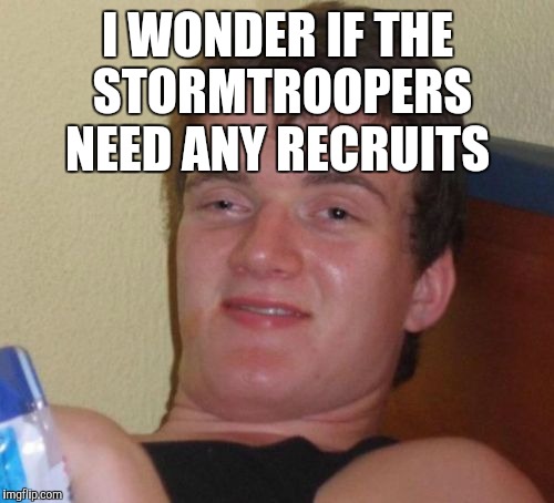 10 Guy Meme | I WONDER IF THE STORMTROOPERS NEED ANY RECRUITS | image tagged in memes,10 guy | made w/ Imgflip meme maker