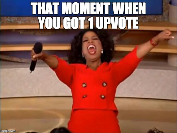 Oprah You Get A | THAT MOMENT WHEN YOU GOT 1 UPVOTE | image tagged in memes,oprah you get a | made w/ Imgflip meme maker