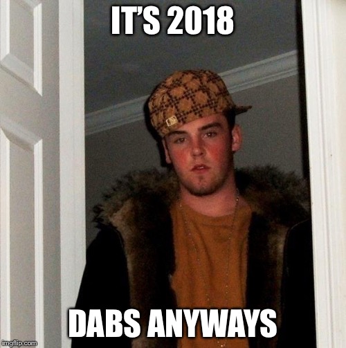 Kill the Dab Campaign 2018 | IT’S 2018; DABS ANYWAYS | image tagged in scumbag,scumbag steve,dab,dabbing,new year 2018,memes | made w/ Imgflip meme maker
