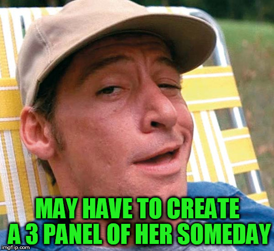 MAY HAVE TO CREATE A 3 PANEL OF HER SOMEDAY | made w/ Imgflip meme maker