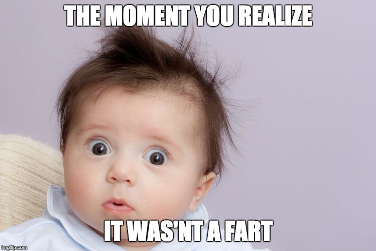 Suprised Baby | THE MOMENT YOU REALIZE; IT WAS'NT A FART | image tagged in suprised baby | made w/ Imgflip meme maker