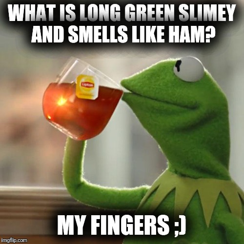 But That's None Of My Business Meme | WHAT IS LONG GREEN SLIMEY AND SMELLS LIKE HAM? MY FINGERS ;) | image tagged in memes,but thats none of my business,kermit the frog | made w/ Imgflip meme maker