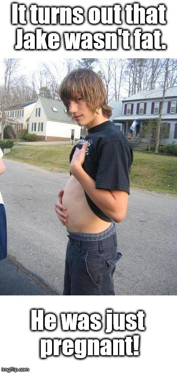 Pregnant boy | It turns out that Jake wasn't fat. He was just pregnant! | image tagged in pregnant boy,mpreg,pregnant,pregnancy | made w/ Imgflip meme maker