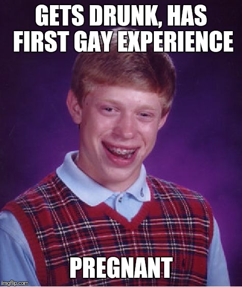 Bad Luck Brian | GETS DRUNK, HAS FIRST GAY EXPERIENCE; PREGNANT | image tagged in memes,bad luck brian | made w/ Imgflip meme maker