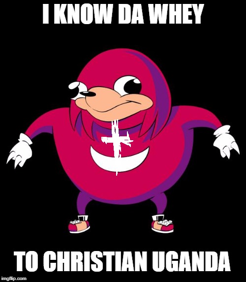 Christian Ugandan Knuckle Warrior | I KNOW DA WHEY; TO CHRISTIAN UGANDA | image tagged in uganda | made w/ Imgflip meme maker