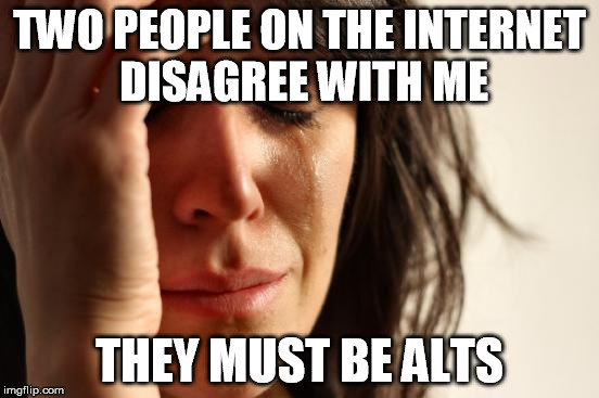 when words fail... | TWO PEOPLE ON THE INTERNET DISAGREE WITH ME; THEY MUST BE ALTS | image tagged in memes,first world problems,sukamadik,welcome to the internets,snowflakes | made w/ Imgflip meme maker