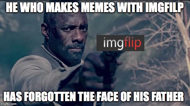 I do not makes memes with imgfilp | HE WHO MAKES MEMES WITH IMGFILP; HAS FORGOTTEN THE FACE OF HIS FATHER | image tagged in memes,funny memes,funny,imgflip,funny picture | made w/ Imgflip meme maker