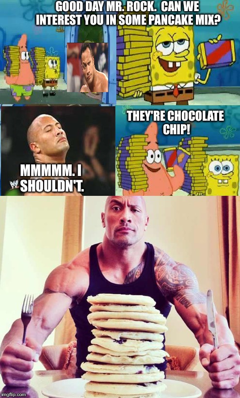We all have our weak spot. | GOOD DAY MR. ROCK.  CAN WE INTEREST YOU IN SOME PANCAKE MIX? THEY'RE CHOCOLATE CHIP! MMMMM. I SHOULDN'T. | image tagged in memes,funny,spongebob,chocolate spongebob,the rock smelling | made w/ Imgflip meme maker