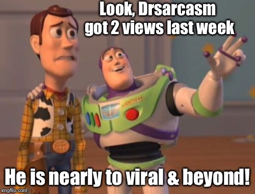 X, X Everywhere Meme | Look, Drsarcasm got 2 views last week; He is nearly to viral & beyond! | image tagged in memes,x x everywhere,drsarcasm,viral | made w/ Imgflip meme maker