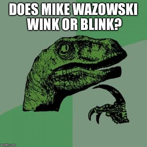 Philosoraptor Meme | DOES MIKE WAZOWSKI WINK OR BLINK? | image tagged in memes,philosoraptor | made w/ Imgflip meme maker