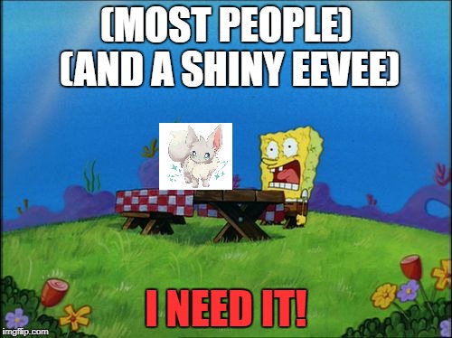 I need it | (MOST PEOPLE) (AND A SHINY EEVEE); I NEED IT! | image tagged in i need it | made w/ Imgflip meme maker