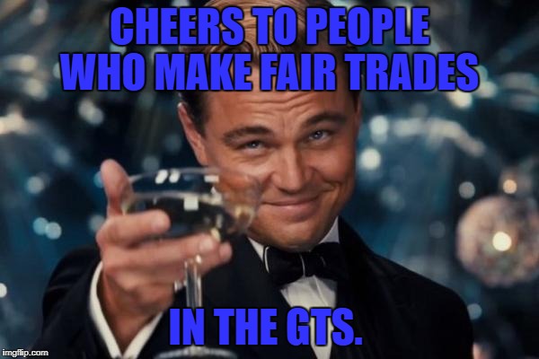 Leonardo Dicaprio Cheers | CHEERS TO PEOPLE WHO MAKE FAIR TRADES; IN THE GTS. | image tagged in memes,leonardo dicaprio cheers | made w/ Imgflip meme maker