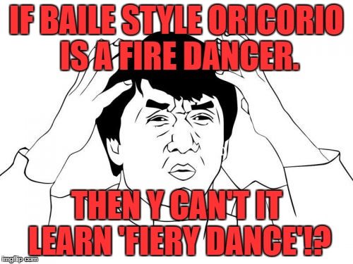 Jackie Chan WTF Meme | IF BAILE STYLE ORICORIO IS A FIRE DANCER. THEN Y CAN'T IT LEARN 'FIERY DANCE'!? | image tagged in memes,jackie chan wtf | made w/ Imgflip meme maker