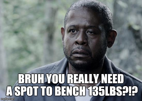 Forest Whitaker | BRUH YOU REALLY NEED A SPOT TO BENCH 135LBS?!? | image tagged in forest whitaker | made w/ Imgflip meme maker