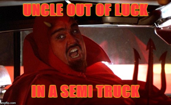 UNCLE OUT OF LUCK IN A SEMI TRUCK | made w/ Imgflip meme maker