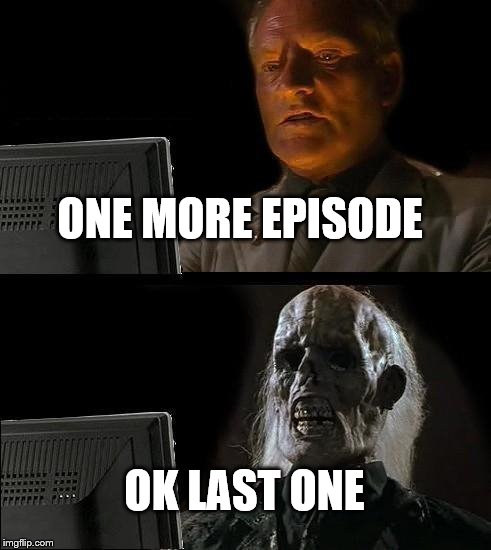I'll Just Wait Here Meme | ONE MORE EPISODE; OK LAST ONE | image tagged in memes,ill just wait here | made w/ Imgflip meme maker