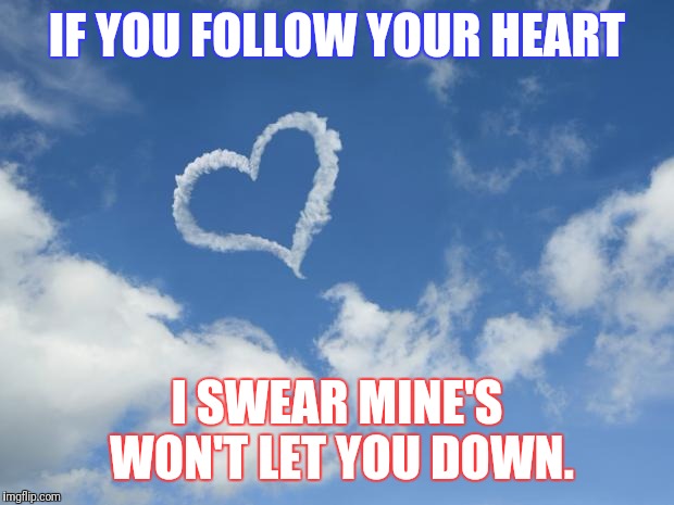 Heart shaped cloud | IF YOU FOLLOW YOUR HEART; I SWEAR MINE'S WON'T LET YOU DOWN. | image tagged in heart shaped cloud | made w/ Imgflip meme maker