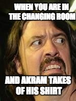 dave discust | WHEN YOU ARE IN THE CHANGING ROOM; AND AKRAM TAKES OF HIS SHIRT | image tagged in dave discust | made w/ Imgflip meme maker