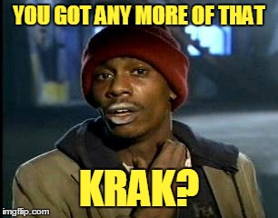 YOU GOT ANY MORE OF THAT KRAK? | made w/ Imgflip meme maker