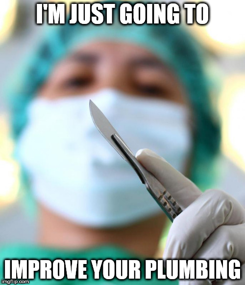 Surgical | I'M JUST GOING TO; IMPROVE YOUR PLUMBING | image tagged in surgical | made w/ Imgflip meme maker