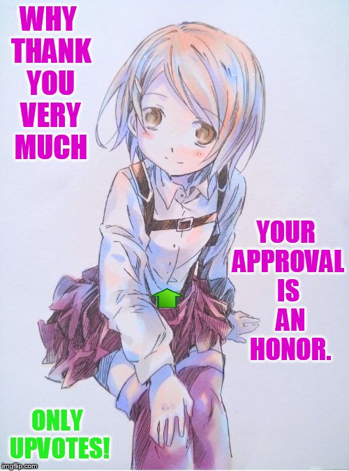 WHY THANK YOU VERY MUCH ONLY UPVOTES! YOUR APPROVAL IS  AN  HONOR. | made w/ Imgflip meme maker