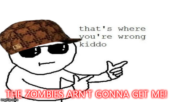 THE ZOMBIES ARN'T GONNA GET ME! | made w/ Imgflip meme maker
