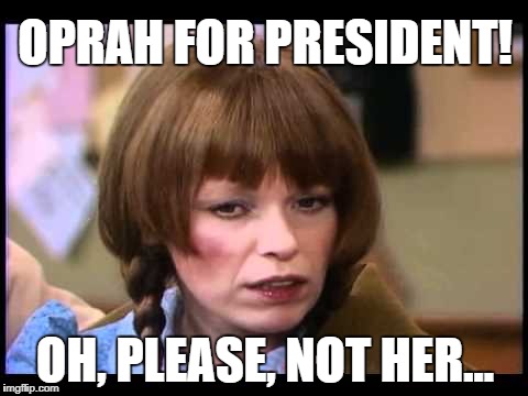 Mary Hartman responds to the news that Oprah might run for President in 2020 |  OPRAH FOR PRESIDENT! OH, PLEASE, NOT HER... | image tagged in mary hartman,oprah,2020 elections,donald trump approves,liberal vs conservative,sad but true | made w/ Imgflip meme maker