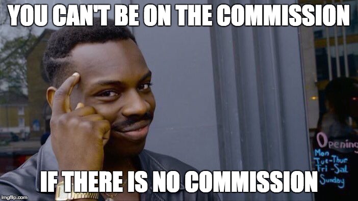 Roll Safe Think About It Meme | YOU CAN'T BE ON THE COMMISSION; IF THERE IS NO COMMISSION | image tagged in memes,roll safe think about it | made w/ Imgflip meme maker