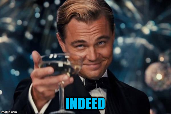 Leonardo Dicaprio Cheers Meme | INDEED | image tagged in memes,leonardo dicaprio cheers | made w/ Imgflip meme maker