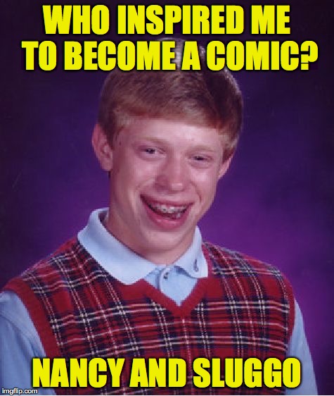 Bad Luck Brian Meme | WHO INSPIRED ME TO BECOME A COMIC? NANCY AND SLUGGO | image tagged in memes,bad luck brian | made w/ Imgflip meme maker