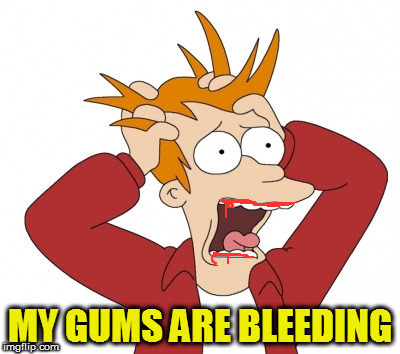 MY GUMS ARE BLEEDING | made w/ Imgflip meme maker