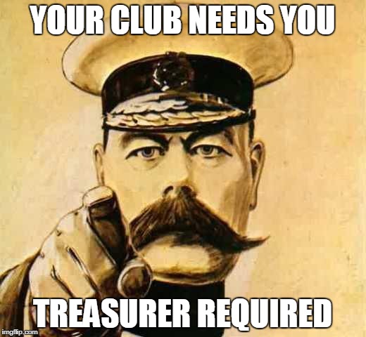 Your Country Needs YOU | YOUR CLUB NEEDS YOU; TREASURER REQUIRED | image tagged in your country needs you | made w/ Imgflip meme maker