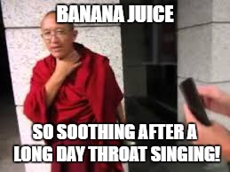 Shout out to TibetanMonkey and his magic bananas! | BANANA JUICE; SO SOOTHING AFTER A LONG DAY THROAT SINGING! | image tagged in bananas | made w/ Imgflip meme maker