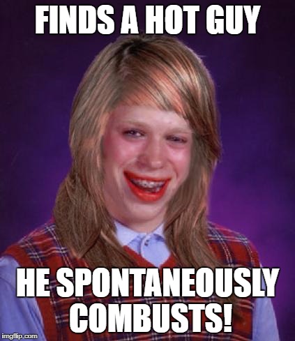 FINDS A HOT GUY; HE SPONTANEOUSLY COMBUSTS! | image tagged in bad luck brianna | made w/ Imgflip meme maker