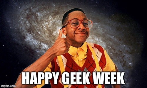 HAPPY GEEK WEEK | image tagged in geek week,memes,steve urkel | made w/ Imgflip meme maker