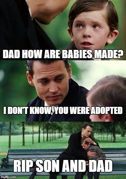 Finding Neverland Meme | DAD HOW ARE BABIES MADE? I DON'T KNOW, YOU WERE ADOPTED; RIP SON AND DAD | image tagged in memes,finding neverland | made w/ Imgflip meme maker