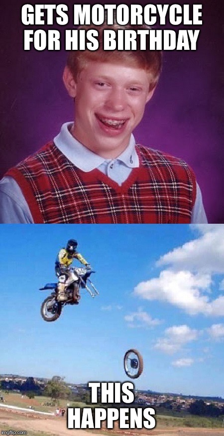 Bad Luck Brian gets motorcycle | GETS MOTORCYCLE FOR HIS BIRTHDAY; THIS HAPPENS | image tagged in bad luck brian gets motorcycle | made w/ Imgflip meme maker
