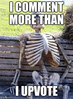 I COMMENT MORE THAN I UPVOTE | image tagged in memes,waiting skeleton | made w/ Imgflip meme maker