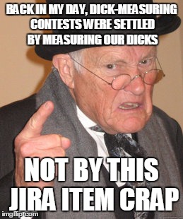Back In My Day Meme | BACK IN MY DAY, DICK-MEASURING CONTESTS WERE SETTLED BY MEASURING OUR DICKS; NOT BY THIS JIRA ITEM CRAP | image tagged in memes,back in my day | made w/ Imgflip meme maker