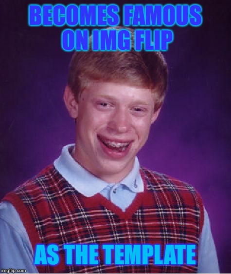 Bad Luck Brian |  BECOMES FAMOUS ON IMG FLIP; AS THE TEMPLATE | image tagged in memes,bad luck brian | made w/ Imgflip meme maker