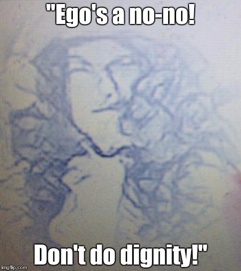 Be Not of this World | "Ego's a no-no! Don't do dignity!" | image tagged in pride,ego | made w/ Imgflip meme maker