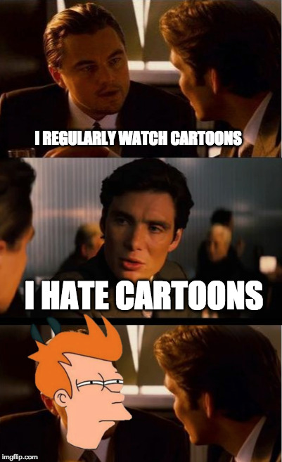 Who doesn't like cartoons? | I REGULARLY WATCH CARTOONS; I HATE CARTOONS | image tagged in cartoons,futurama fry,leonardo dicaprio,leonardo inception extended,inception | made w/ Imgflip meme maker