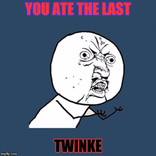 Y U No | YOU ATE THE LAST; TWINKE | image tagged in memes,y u no | made w/ Imgflip meme maker
