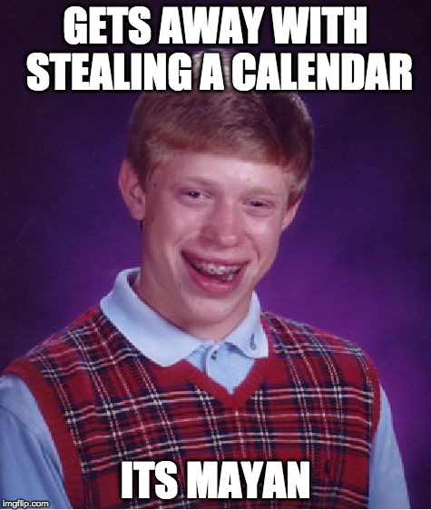 Bad Luck Brian | GETS AWAY WITH STEALING A CALENDAR; ITS MAYAN | image tagged in memes,bad luck brian | made w/ Imgflip meme maker