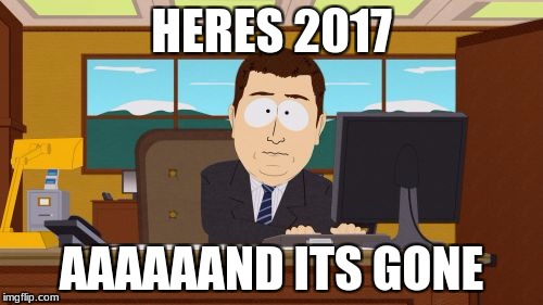 Happy Late New Year >.< | HERES 2017; AAAAAAND ITS GONE | image tagged in memes,aaaaand its gone | made w/ Imgflip meme maker
